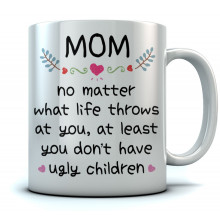 Mom At Least You Don't Have Ugly Children - Gift
