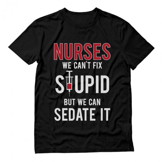 Nurses We Can't Fix Stupid But We Can Sedate It